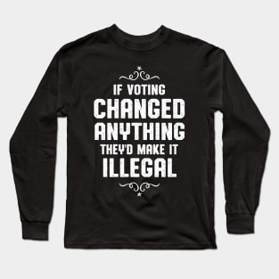 If Voting Changed Anything Liberal Protest Vote Long Sleeve T-Shirt